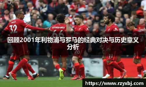 回顾2001年利物浦与罗马的经典对决与历史意义分析