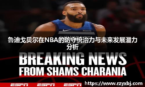 鲁迪戈贝尔在NBA的防守统治力与未来发展潜力分析