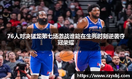 76人对决猛龙第七场激战谁能在生死时刻逆袭夺冠荣耀
